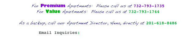 For Premium Apartments:  Please call us at 732-793-1735
For Value Apartments:  Please call us at 732-793-1744

As a backup, call our Apartment Director, Hena, directly at 201-618-8486

Email Inquiries: boardwalkseaportinn@gmail.com
